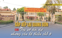 'Sắp xếp lại giang sơn' - Bài 2: Trụ sở dôi dư nhưng cán bộ thiếu chỗ ở
